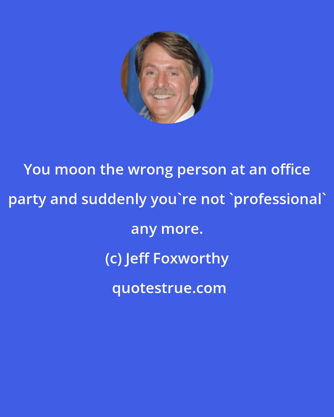 Jeff Foxworthy: You moon the wrong person at an office party and suddenly you're not 'professional' any more.