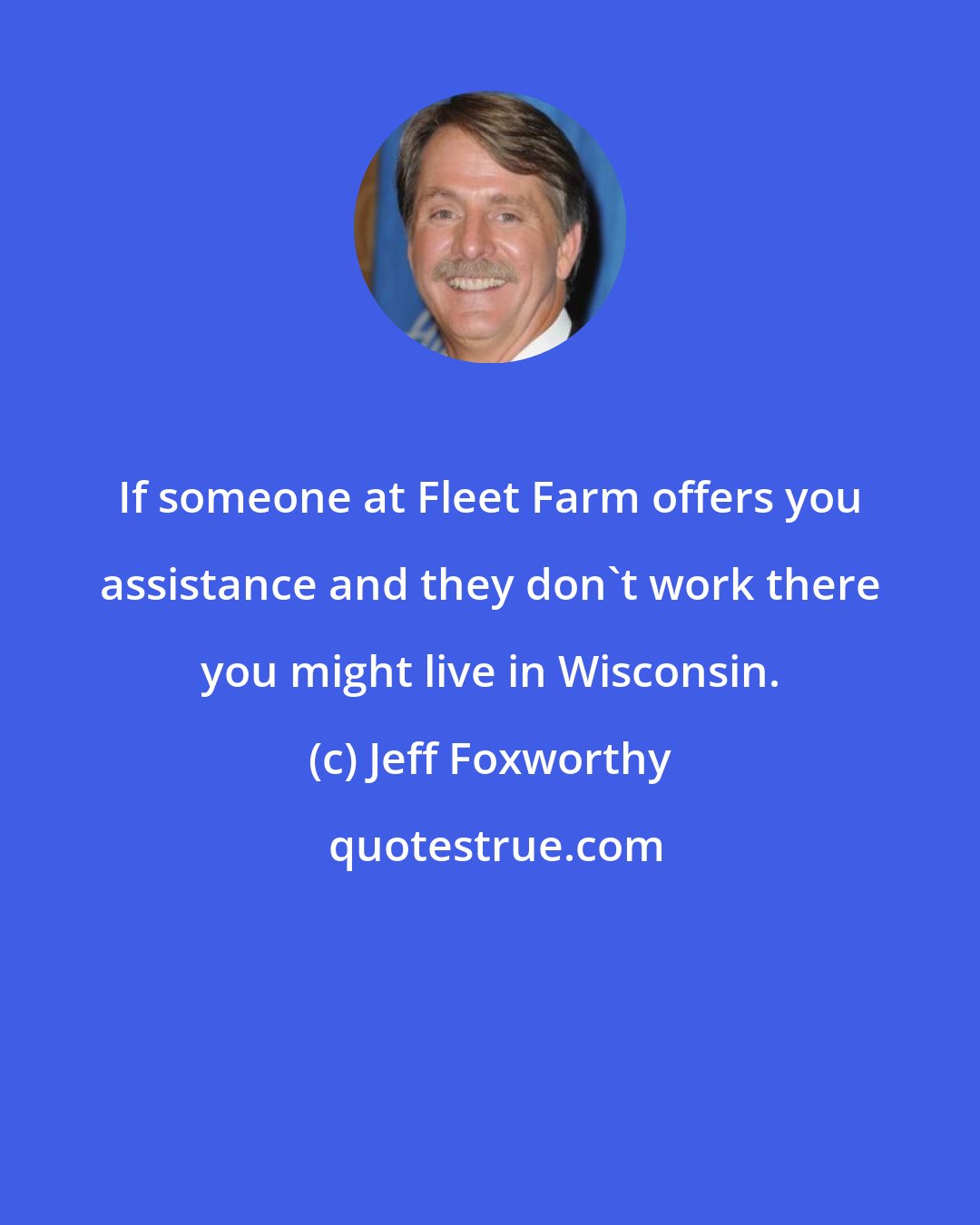 Jeff Foxworthy: If someone at Fleet Farm offers you assistance and they don't work there you might live in Wisconsin.