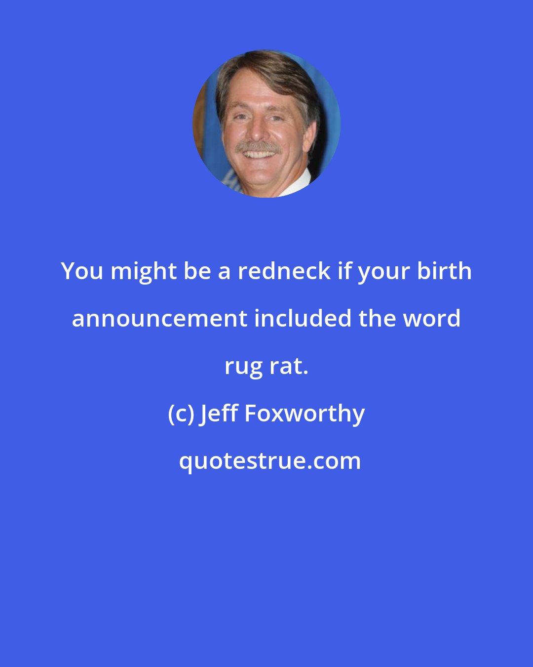 Jeff Foxworthy: You might be a redneck if your birth announcement included the word rug rat.