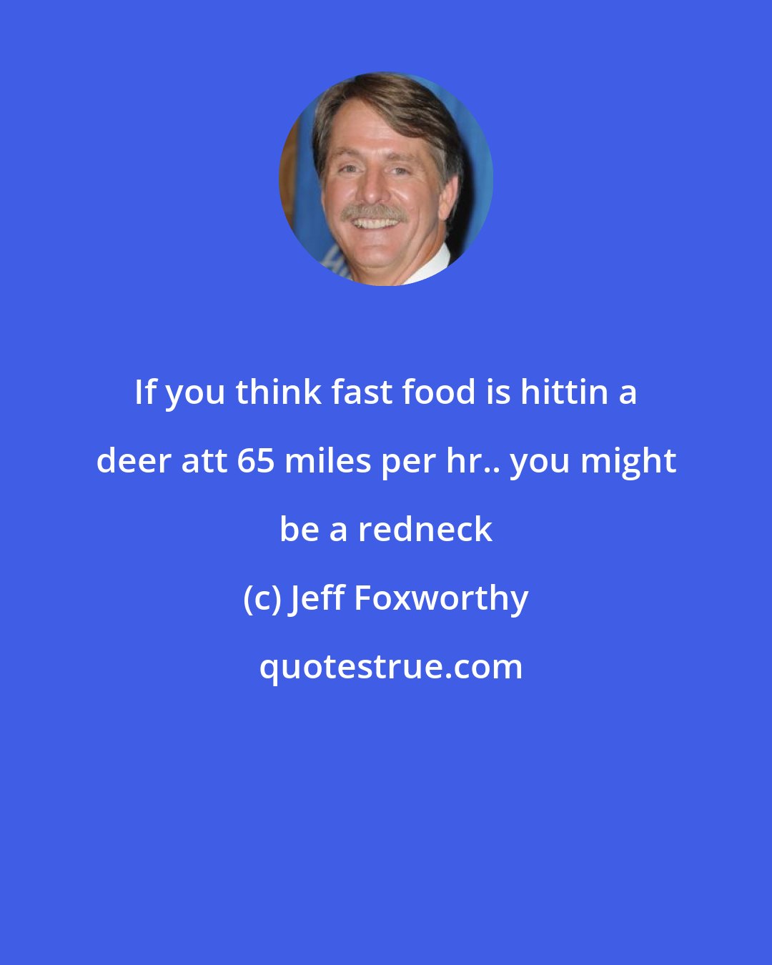 Jeff Foxworthy: If you think fast food is hittin a deer att 65 miles per hr.. you might be a redneck