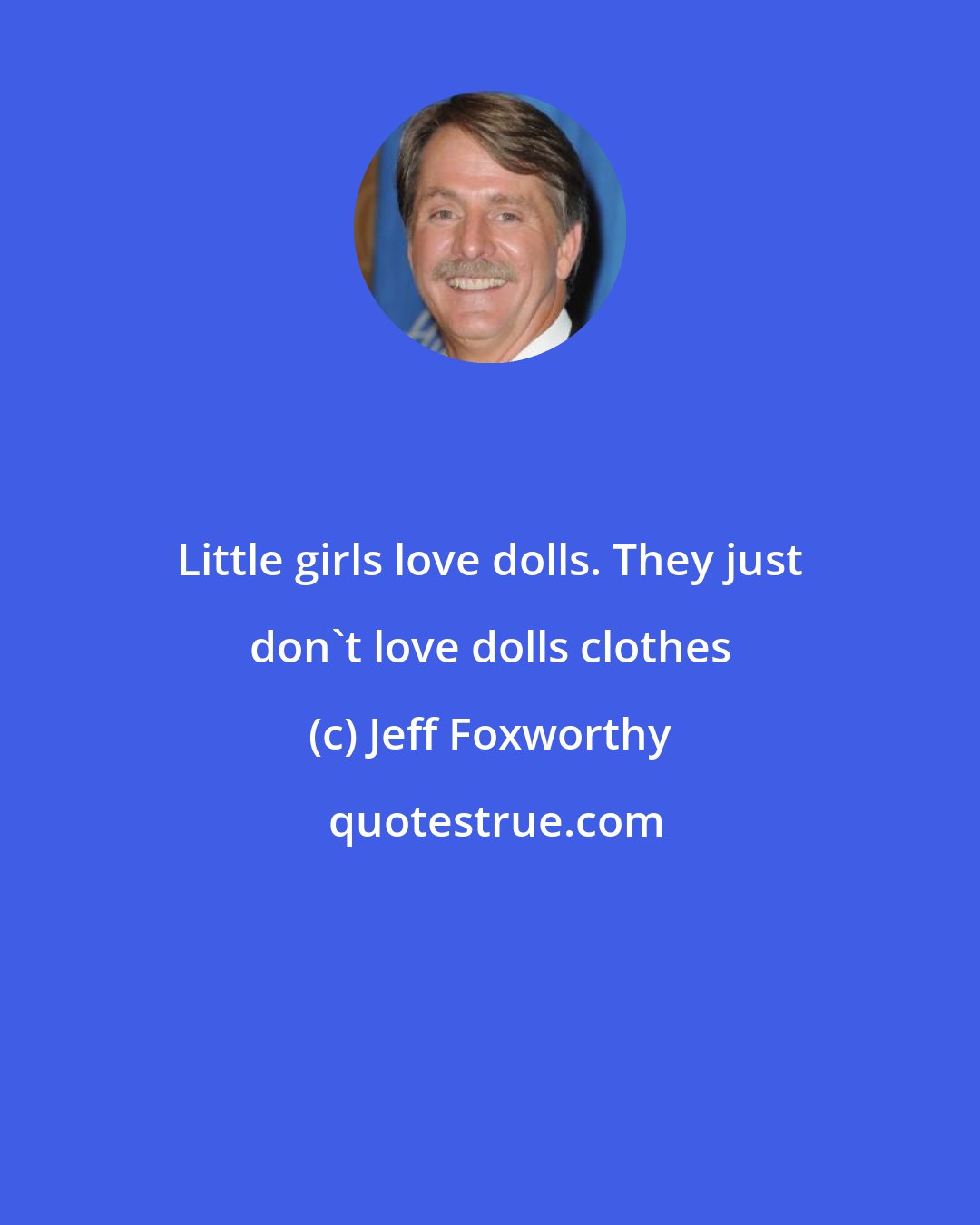 Jeff Foxworthy: Little girls love dolls. They just don't love dolls clothes