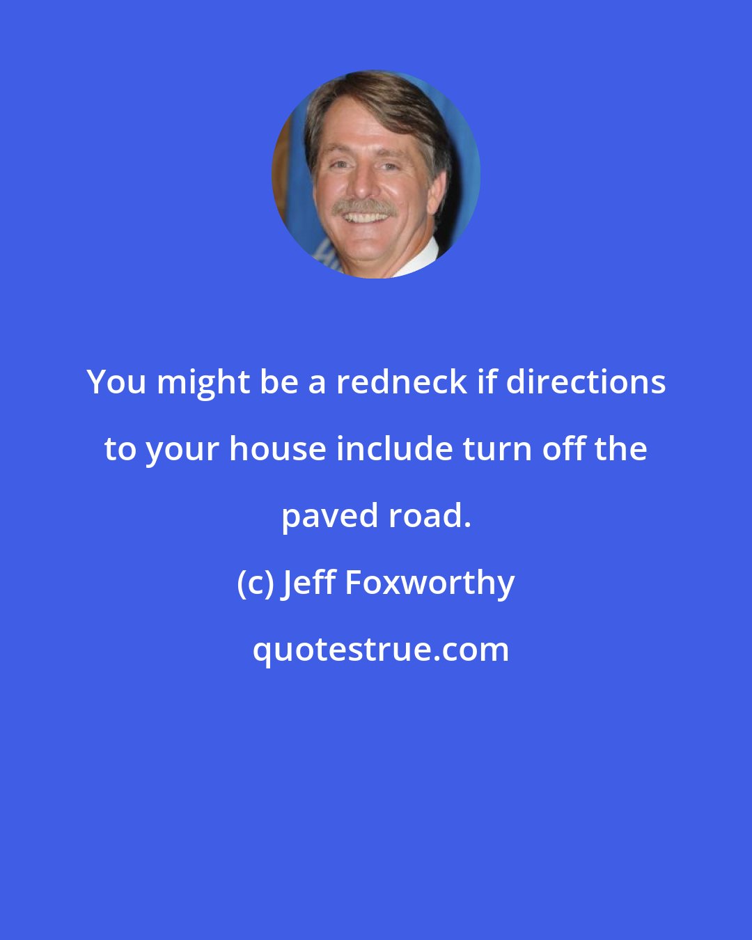 Jeff Foxworthy: You might be a redneck if directions to your house include turn off the paved road.