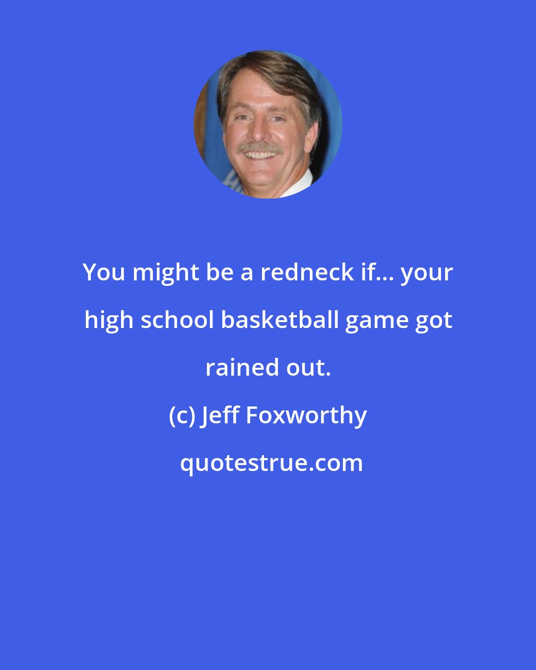 Jeff Foxworthy: You might be a redneck if... your high school basketball game got rained out.