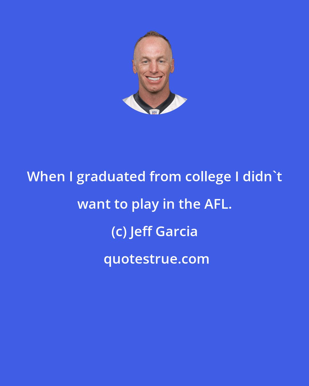 Jeff Garcia: When I graduated from college I didn't want to play in the AFL.