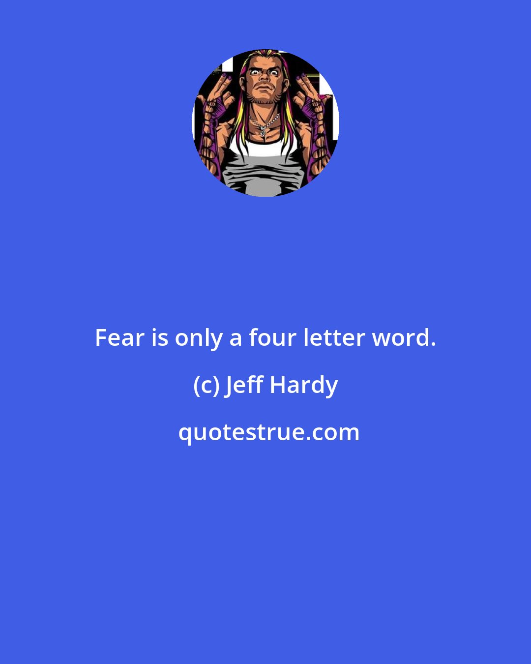 Jeff Hardy: Fear is only a four letter word.
