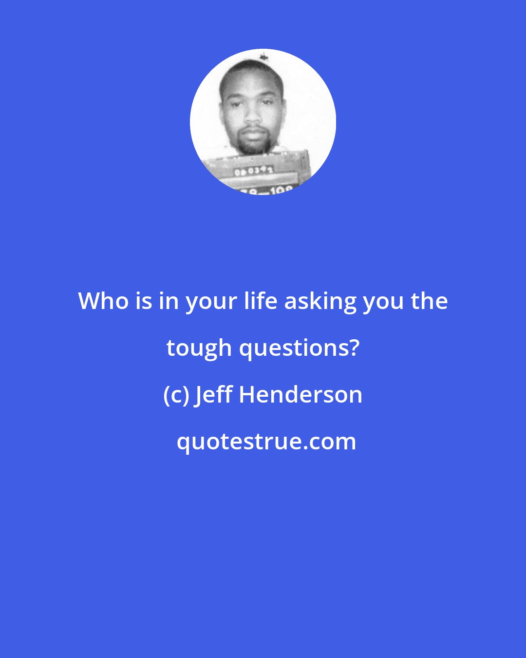 Jeff Henderson: Who is in your life asking you the tough questions?