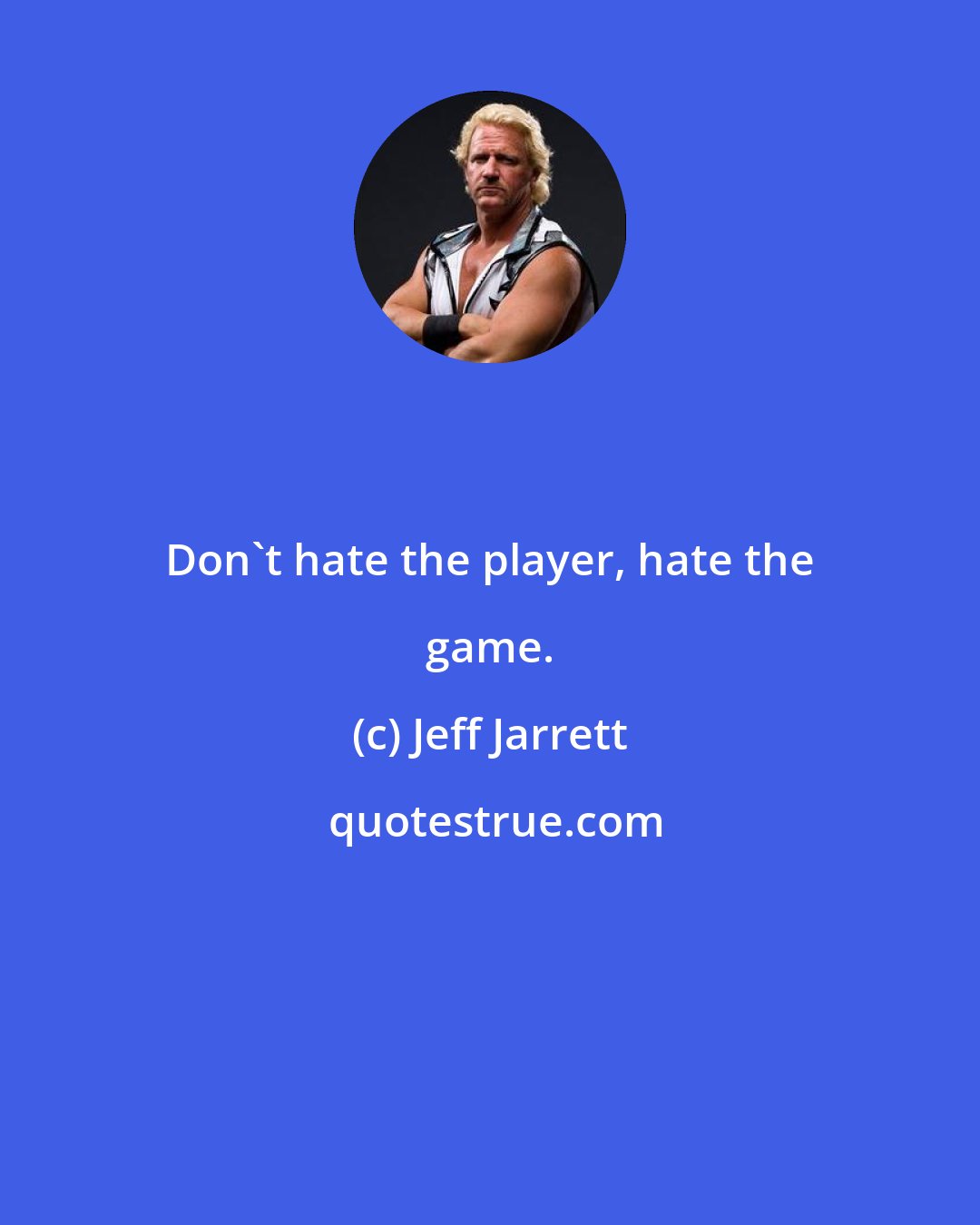 Jeff Jarrett: Don't hate the player, hate the game.
