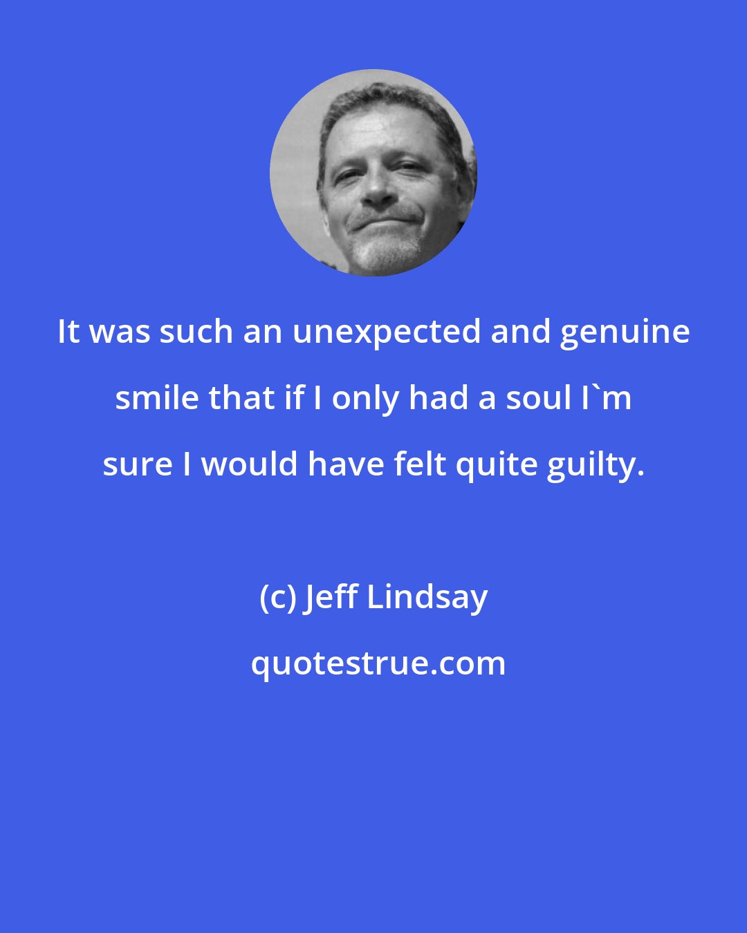 Jeff Lindsay: It was such an unexpected and genuine smile that if I only had a soul I'm sure I would have felt quite guilty.