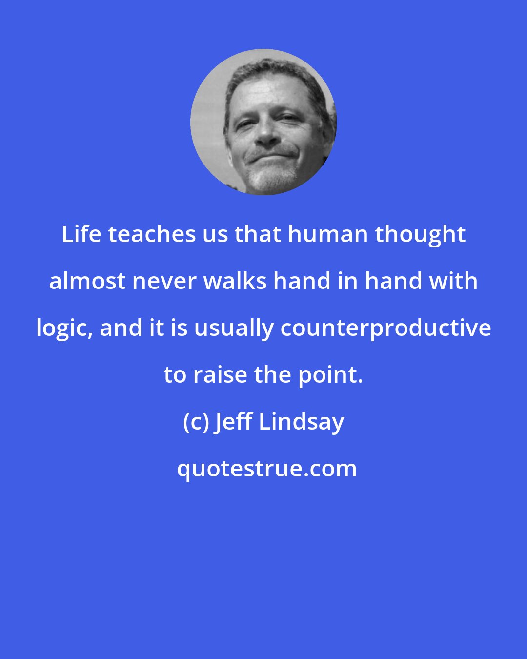 Jeff Lindsay: Life teaches us that human thought almost never walks hand in hand with logic, and it is usually counterproductive to raise the point.