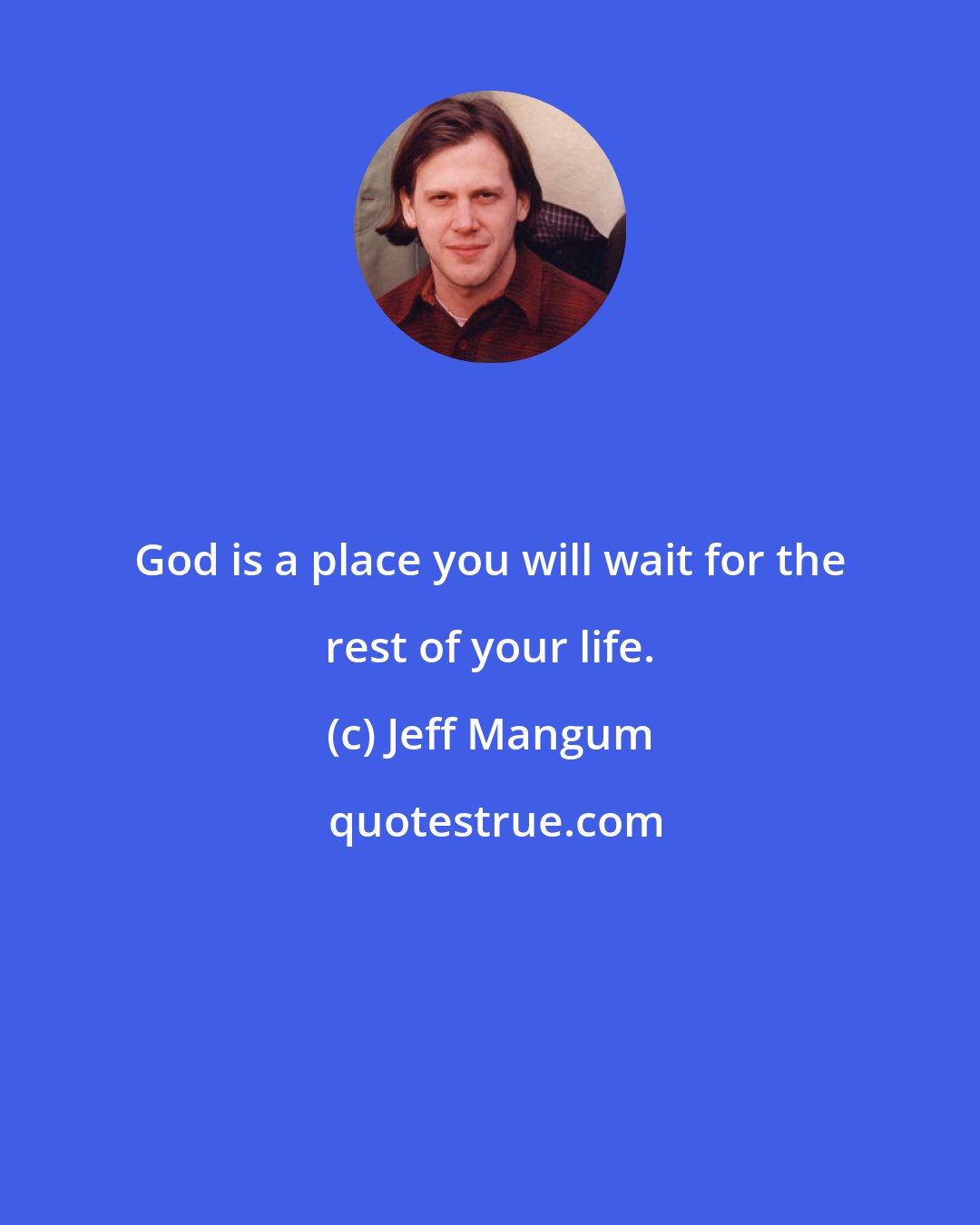 Jeff Mangum: God is a place you will wait for the rest of your life.
