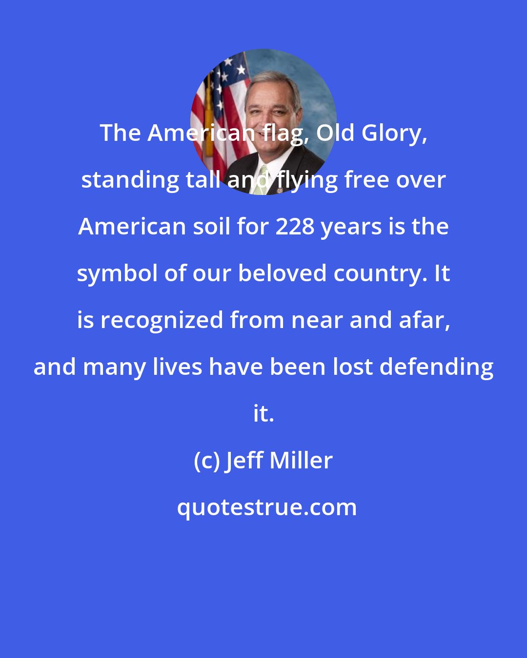 Jeff Miller: The American flag, Old Glory, standing tall and flying free over American soil for 228 years is the symbol of our beloved country. It is recognized from near and afar, and many lives have been lost defending it.