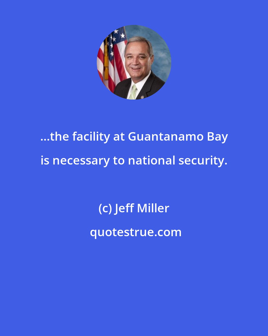 Jeff Miller: ...the facility at Guantanamo Bay is necessary to national security.