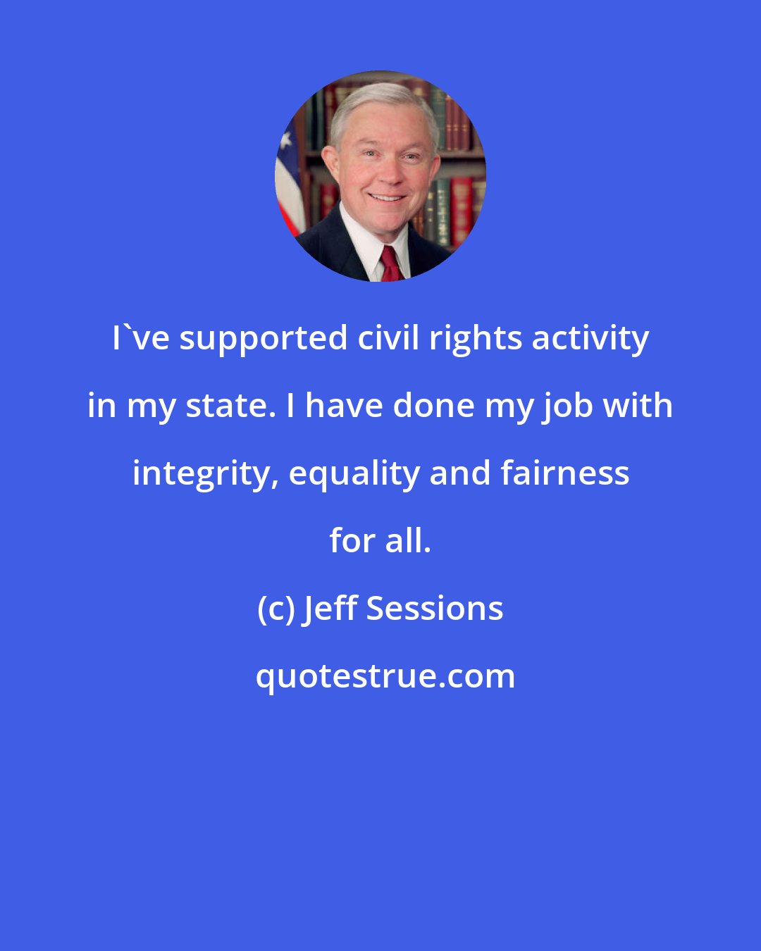 Jeff Sessions: I've supported civil rights activity in my state. I have done my job with integrity, equality and fairness for all.