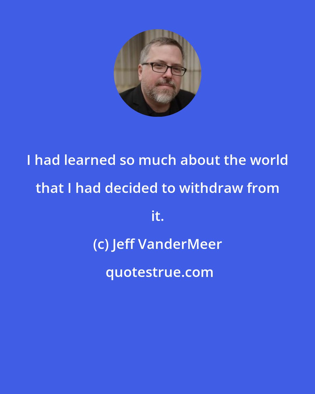 Jeff VanderMeer: I had learned so much about the world that I had decided to withdraw from it.