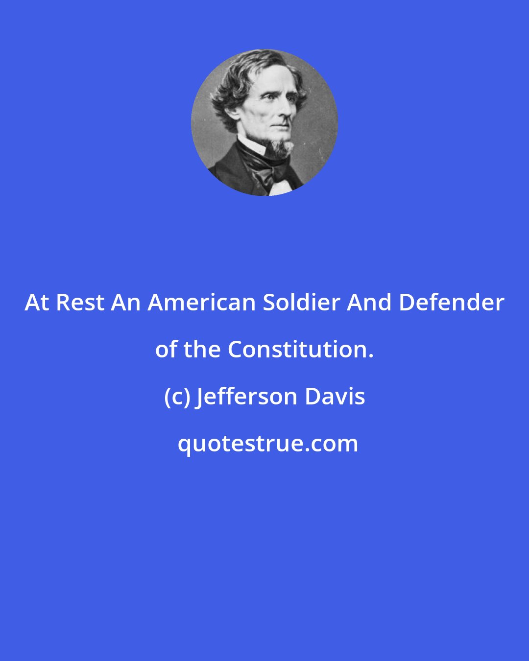 Jefferson Davis: At Rest An American Soldier And Defender of the Constitution.