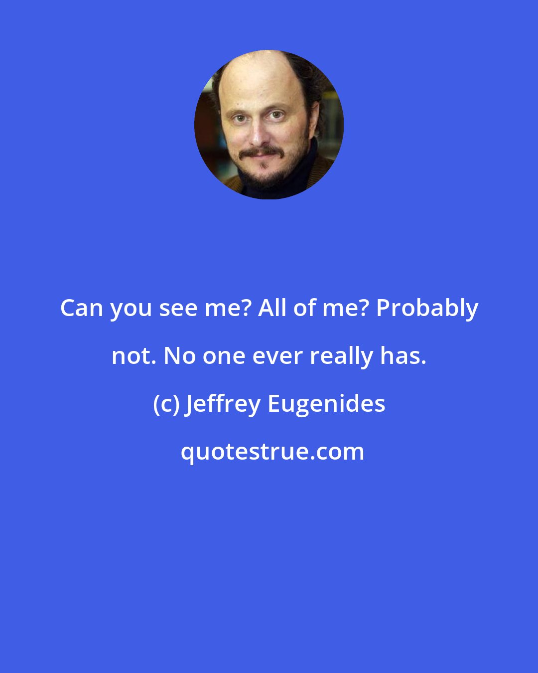 Jeffrey Eugenides: Can you see me? All of me? Probably not. No one ever really has.
