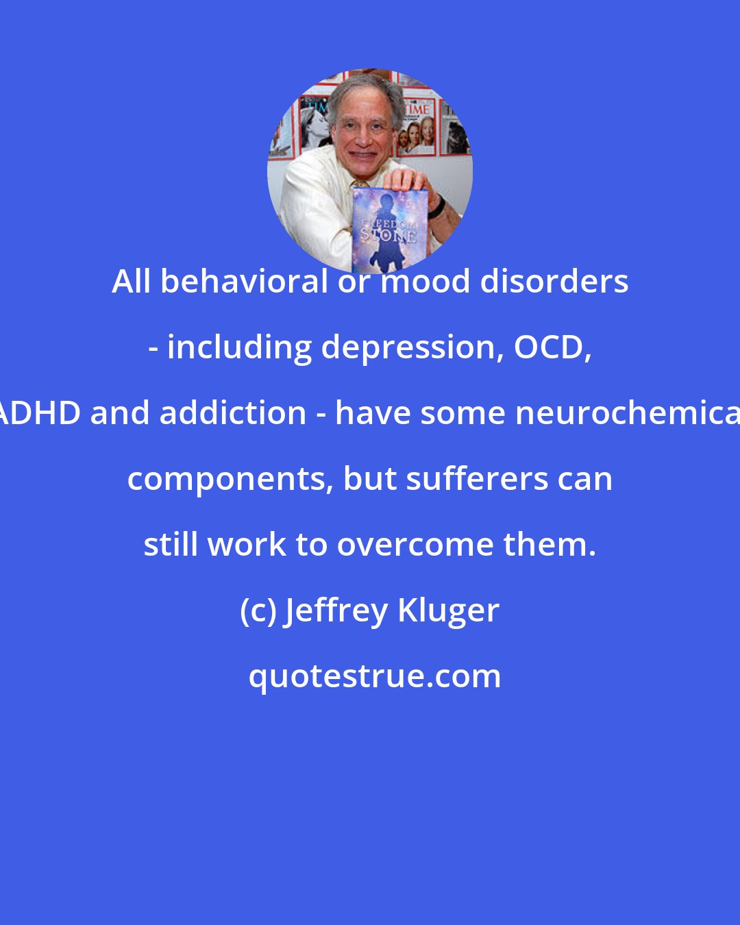 Jeffrey Kluger: All behavioral or mood disorders - including depression, OCD, ADHD and addiction - have some neurochemical components, but sufferers can still work to overcome them.