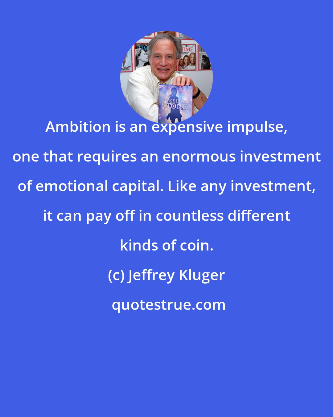 Jeffrey Kluger: Ambition is an expensive impulse, one that requires an enormous investment of emotional capital. Like any investment, it can pay off in countless different kinds of coin.