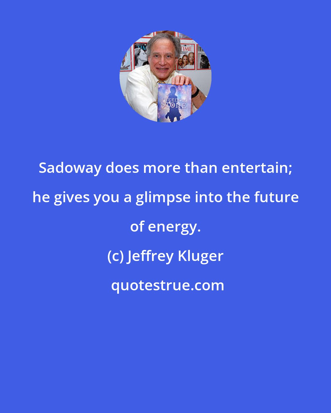 Jeffrey Kluger: Sadoway does more than entertain; he gives you a glimpse into the future of energy.