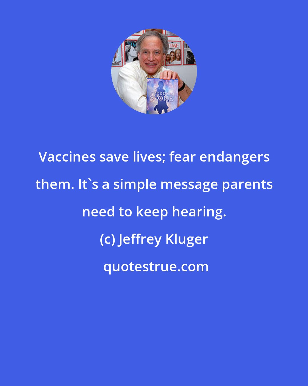 Jeffrey Kluger: Vaccines save lives; fear endangers them. It's a simple message parents need to keep hearing.