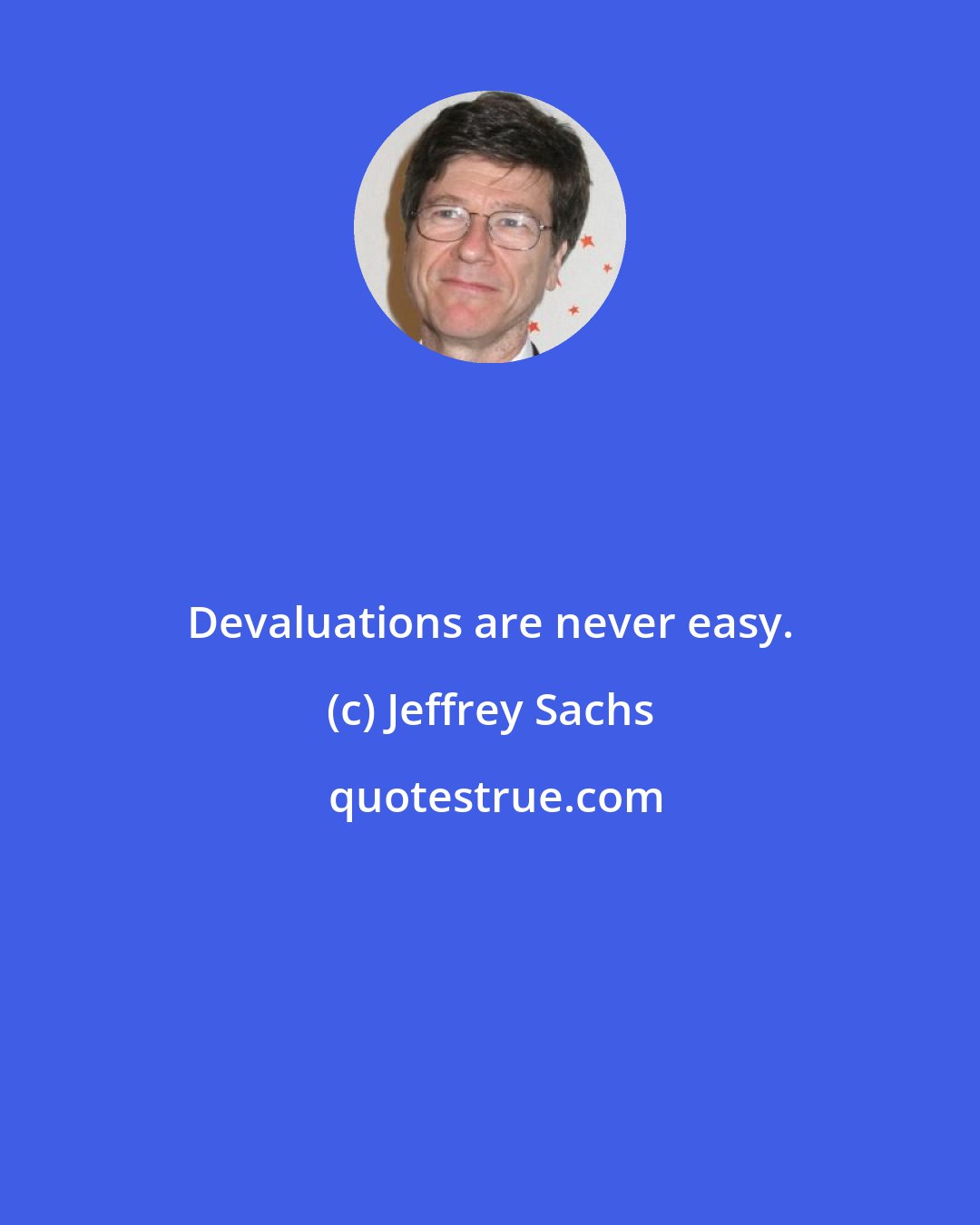 Jeffrey Sachs: Devaluations are never easy.