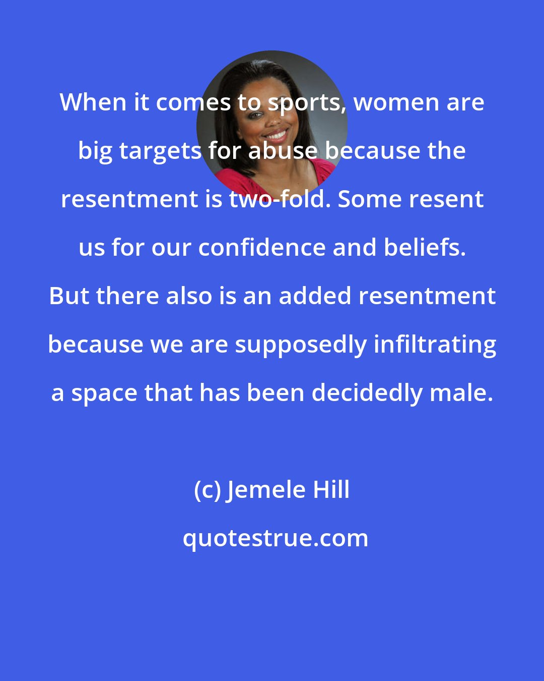 Jemele Hill: When it comes to sports, women are big targets for abuse because the resentment is two-fold. Some resent us for our confidence and beliefs. But there also is an added resentment because we are supposedly infiltrating a space that has been decidedly male.