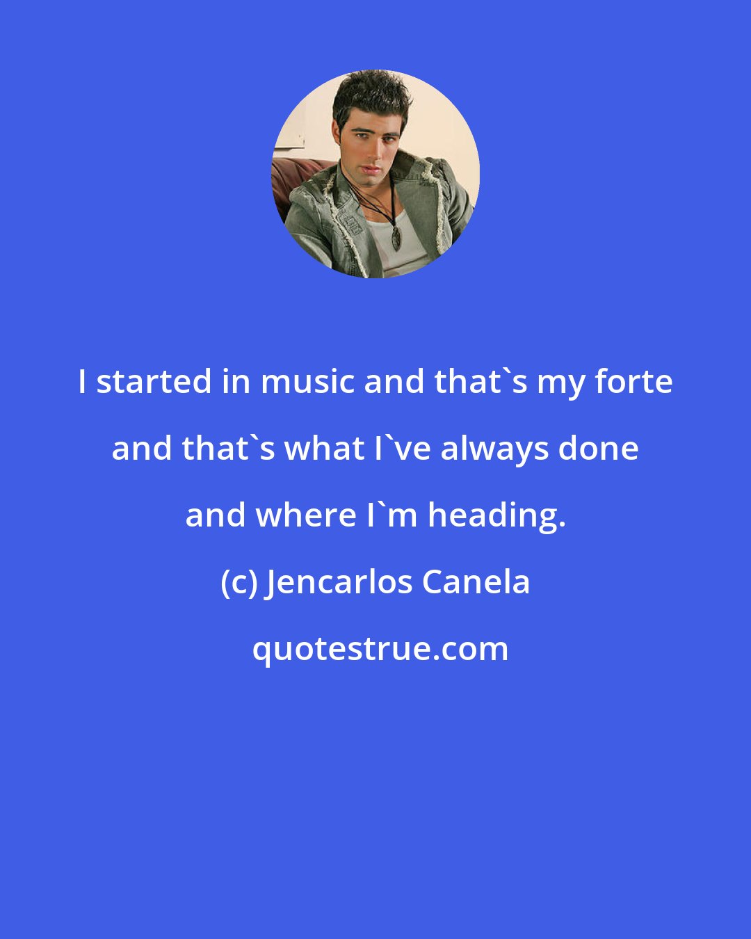 Jencarlos Canela: I started in music and that's my forte and that's what I've always done and where I'm heading.