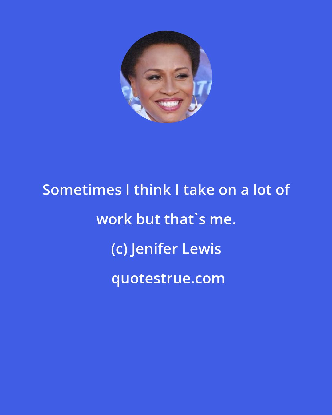 Jenifer Lewis: Sometimes I think I take on a lot of work but that's me.