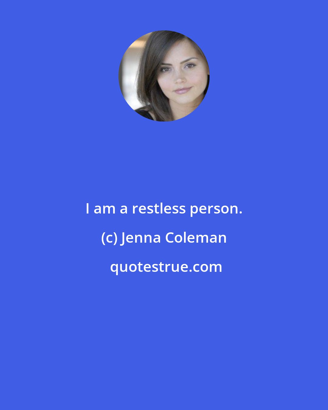 Jenna Coleman: I am a restless person.