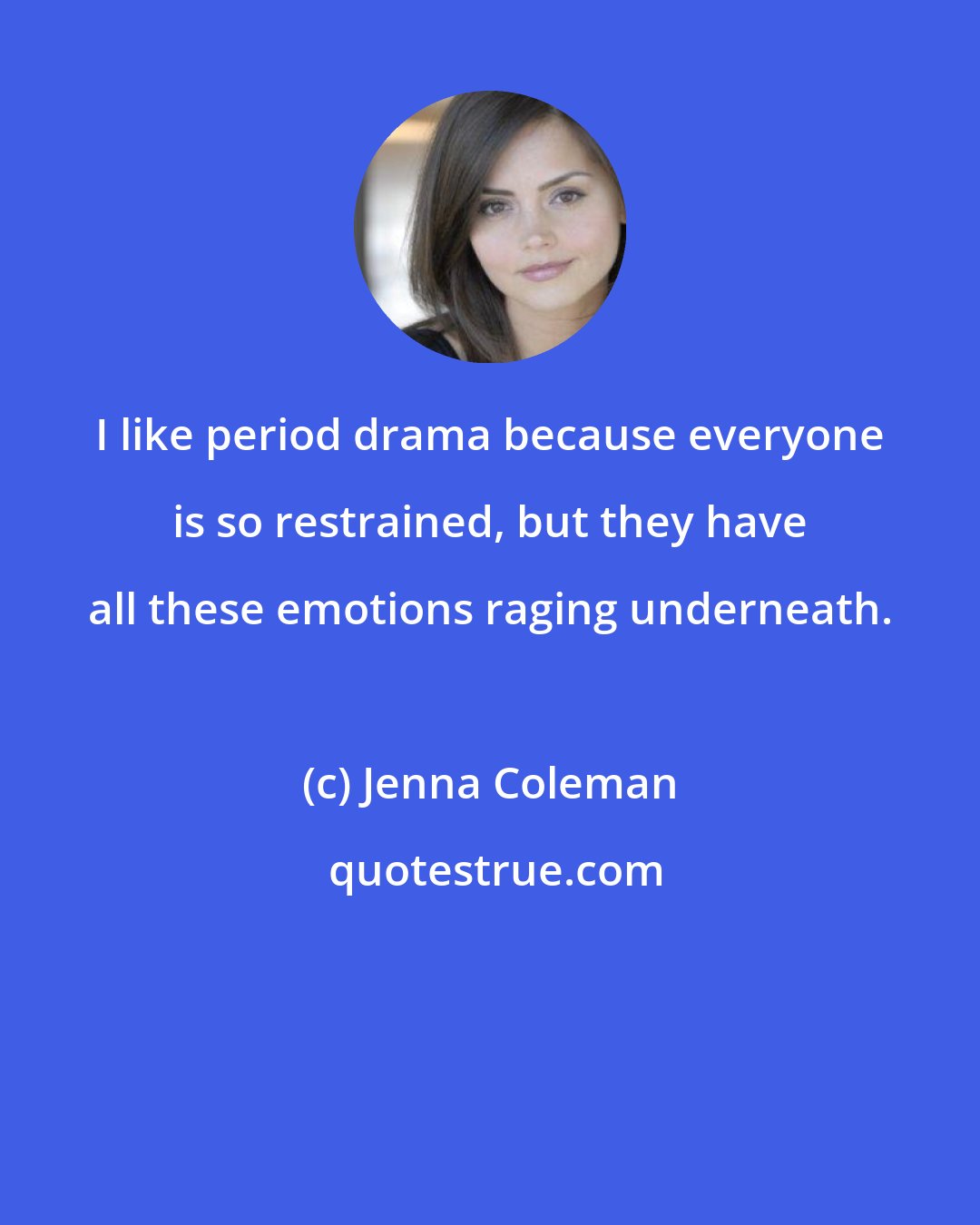 Jenna Coleman: I like period drama because everyone is so restrained, but they have all these emotions raging underneath.