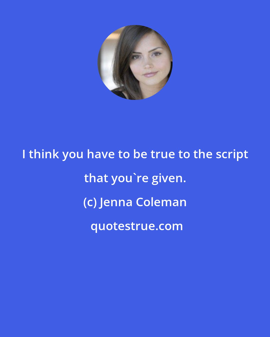 Jenna Coleman: I think you have to be true to the script that you're given.