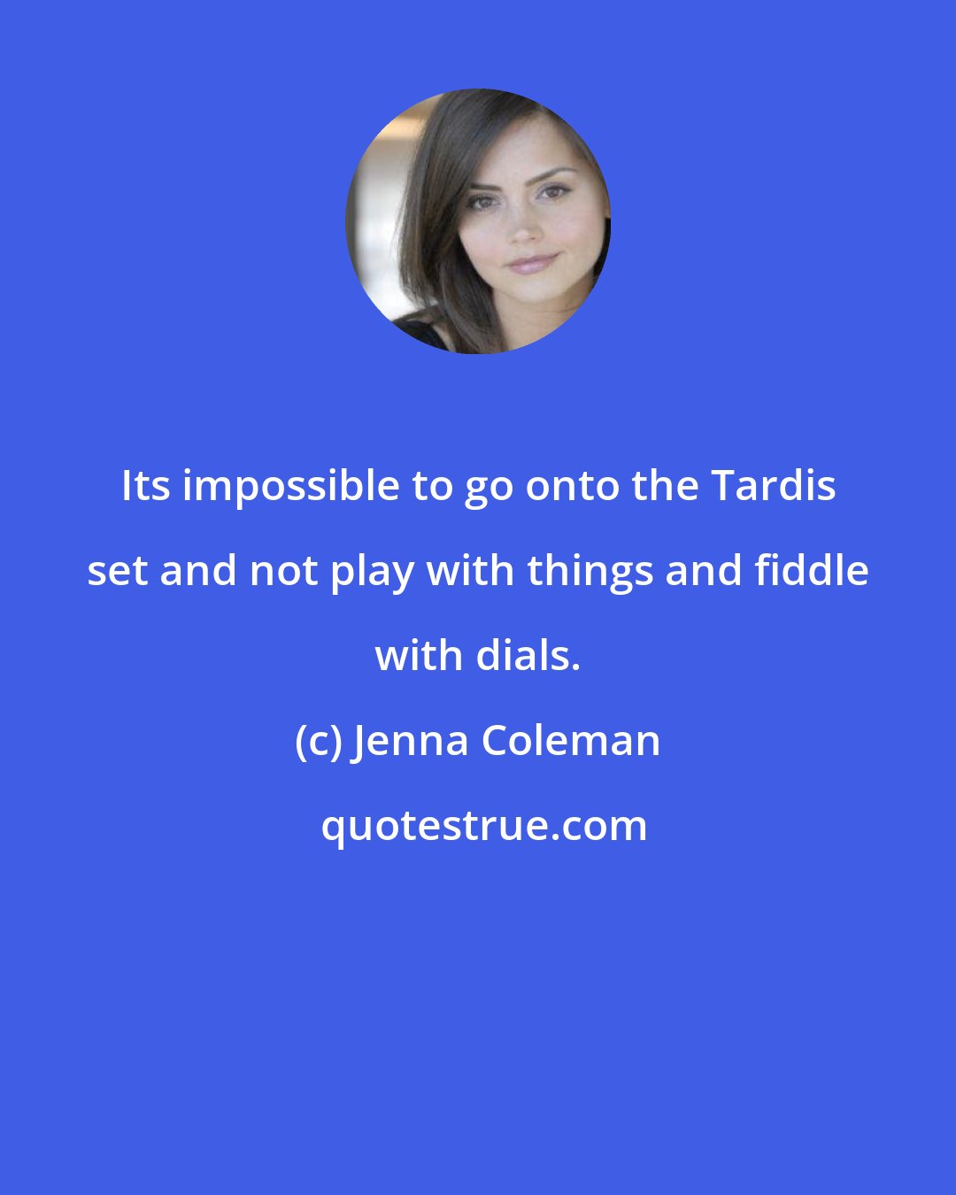 Jenna Coleman: Its impossible to go onto the Tardis set and not play with things and fiddle with dials.