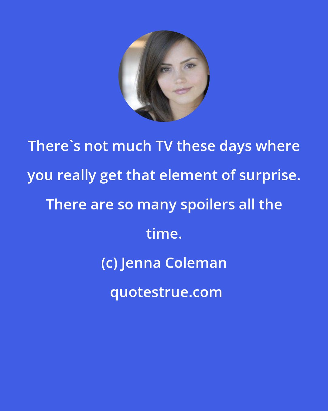 Jenna Coleman: There's not much TV these days where you really get that element of surprise. There are so many spoilers all the time.