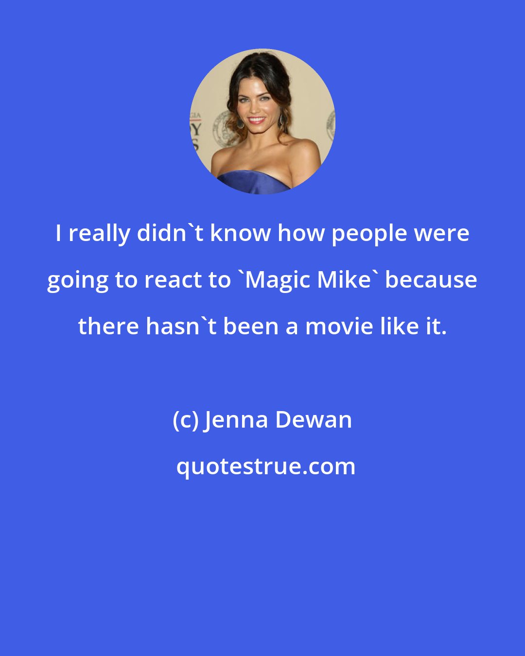 Jenna Dewan: I really didn't know how people were going to react to 'Magic Mike' because there hasn't been a movie like it.