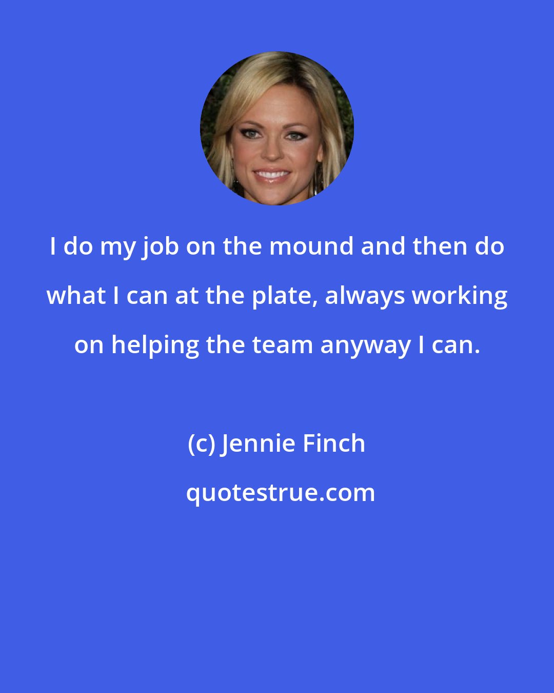 Jennie Finch: I do my job on the mound and then do what I can at the plate, always working on helping the team anyway I can.