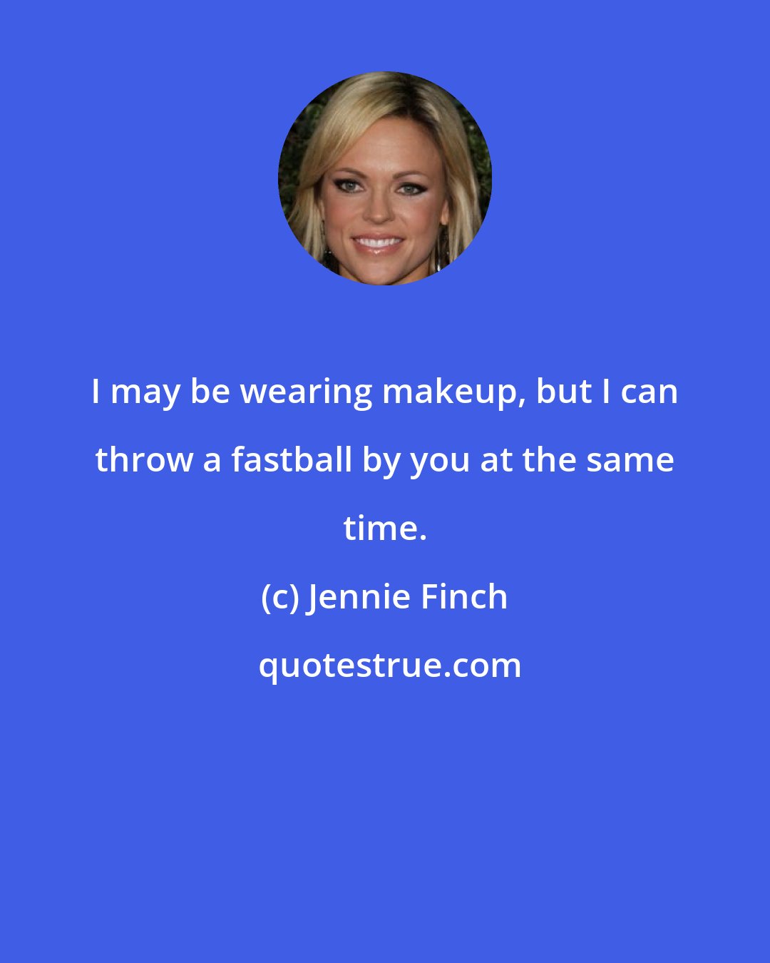 Jennie Finch: I may be wearing makeup, but I can throw a fastball by you at the same time.