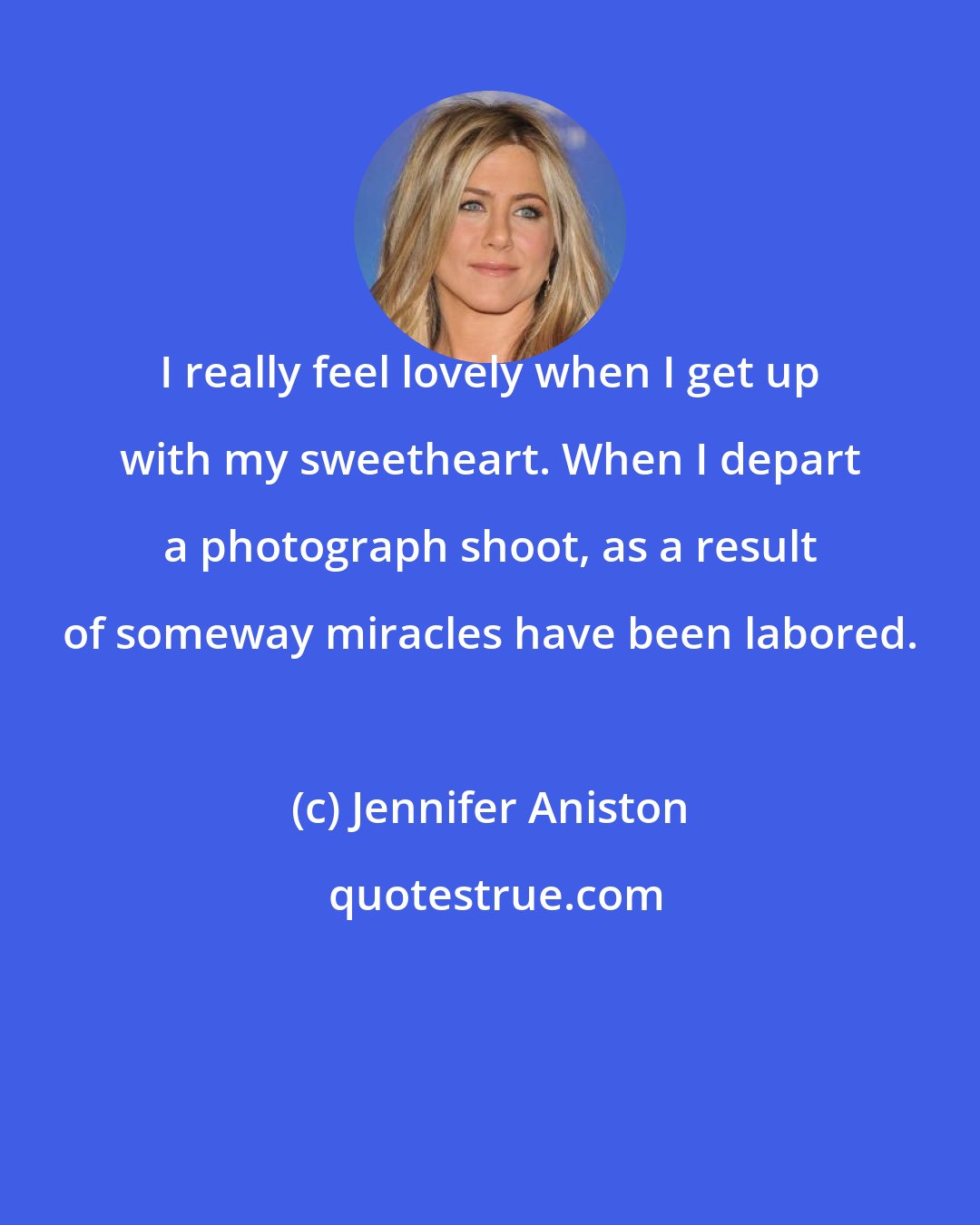 Jennifer Aniston: I really feel lovely when I get up with my sweetheart. When I depart a photograph shoot, as a result of someway miracles have been labored.