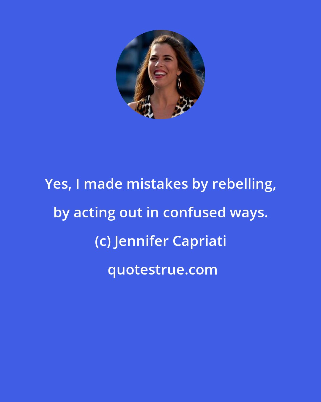 Jennifer Capriati: Yes, I made mistakes by rebelling, by acting out in confused ways.