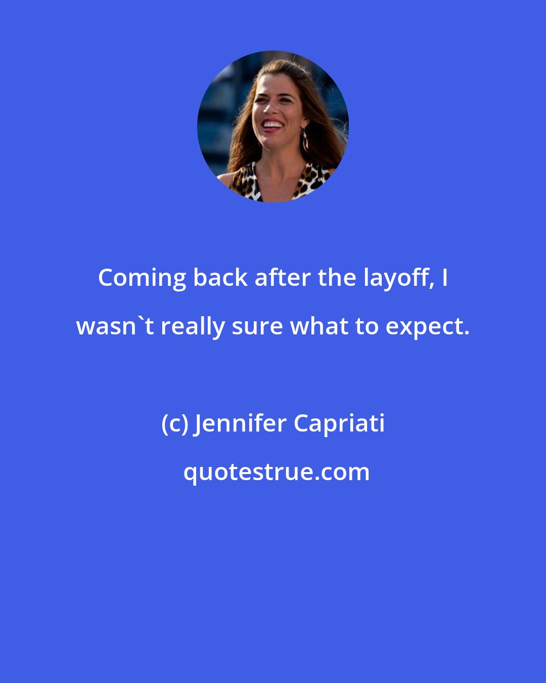 Jennifer Capriati: Coming back after the layoff, I wasn't really sure what to expect.