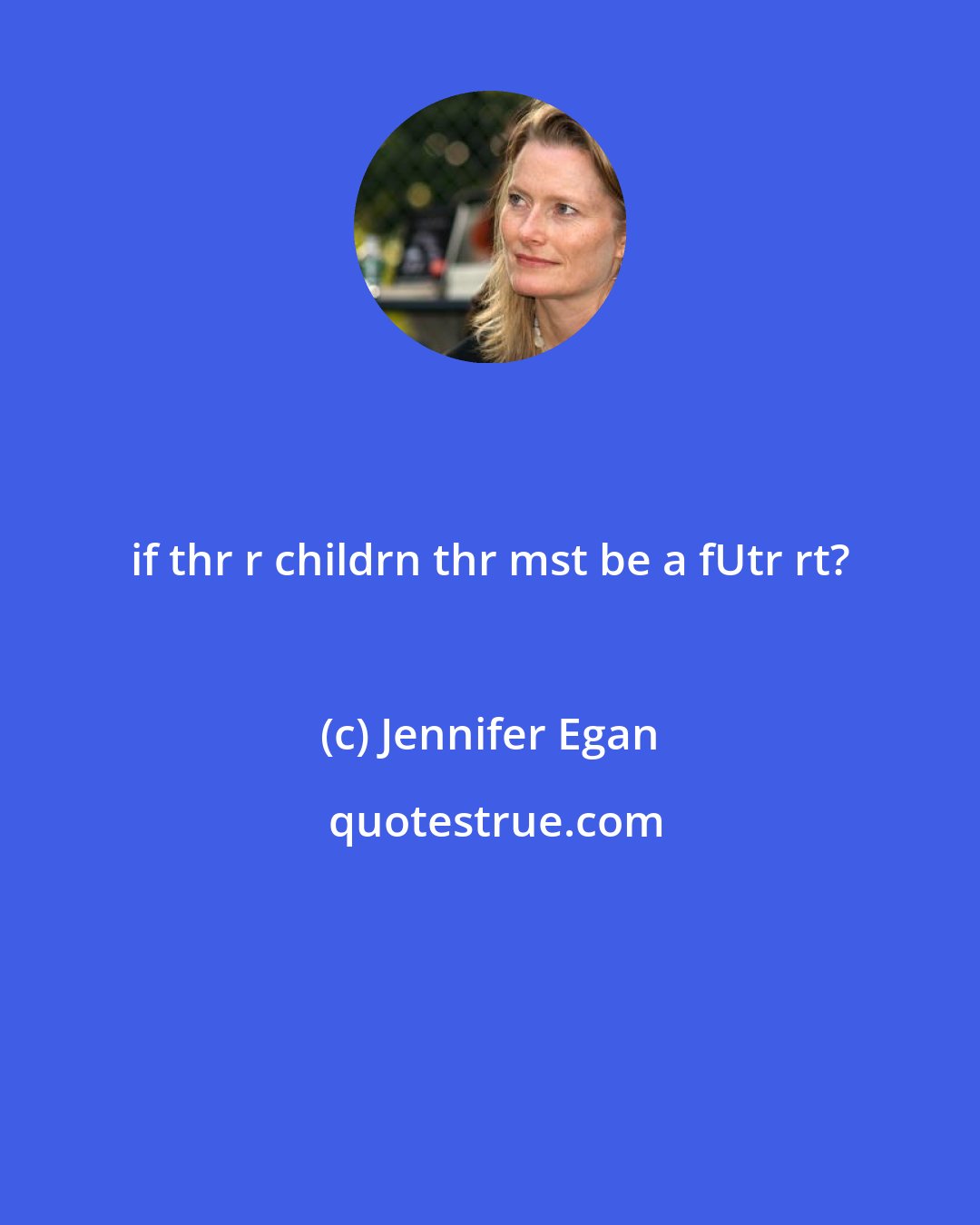 Jennifer Egan: if thr r childrn thr mst be a fUtr rt?