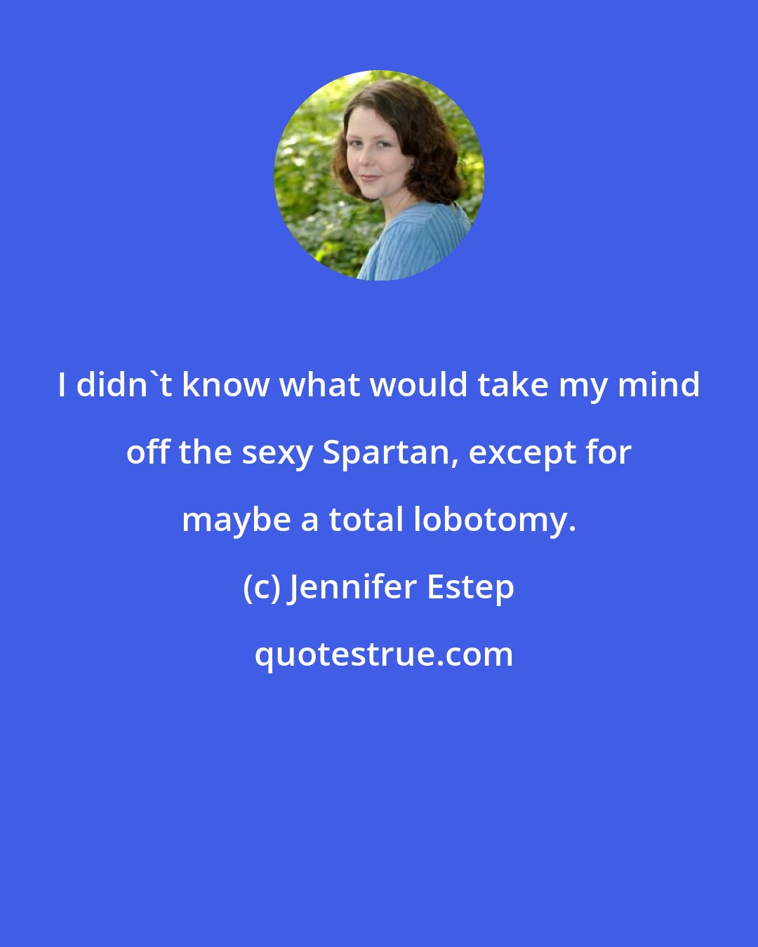 Jennifer Estep: I didn't know what would take my mind off the sexy Spartan, except for maybe a total lobotomy.