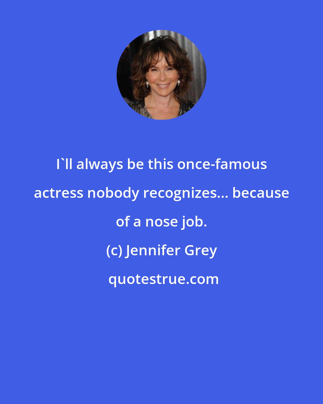 Jennifer Grey: I'll always be this once-famous actress nobody recognizes... because of a nose job.