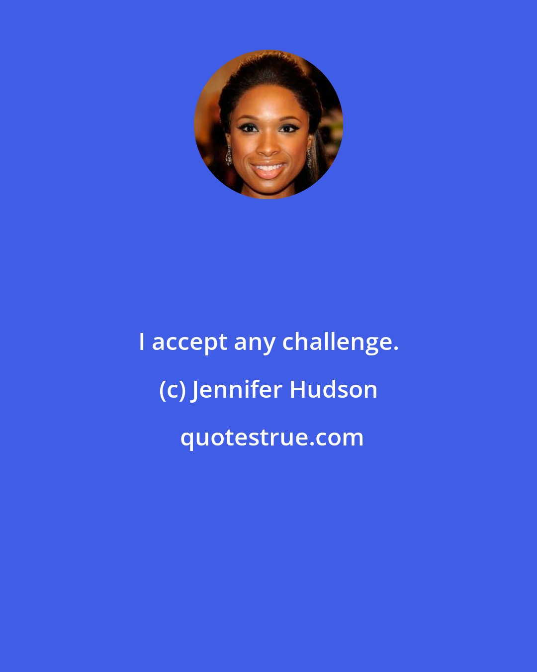 Jennifer Hudson: I accept any challenge.