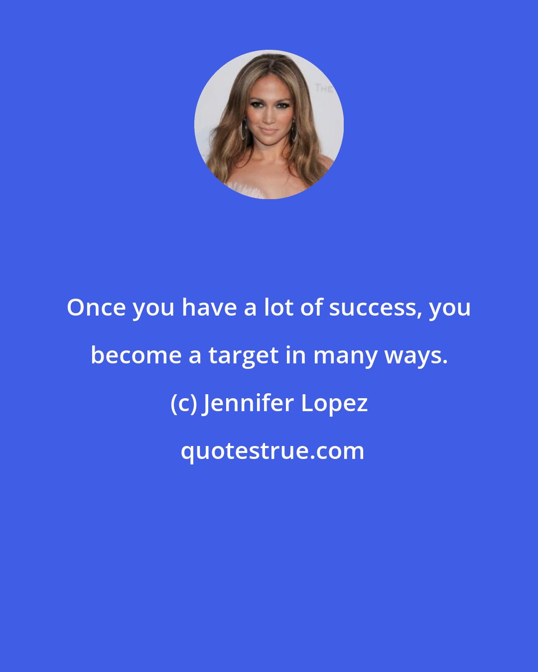 Jennifer Lopez: Once you have a lot of success, you become a target in many ways.