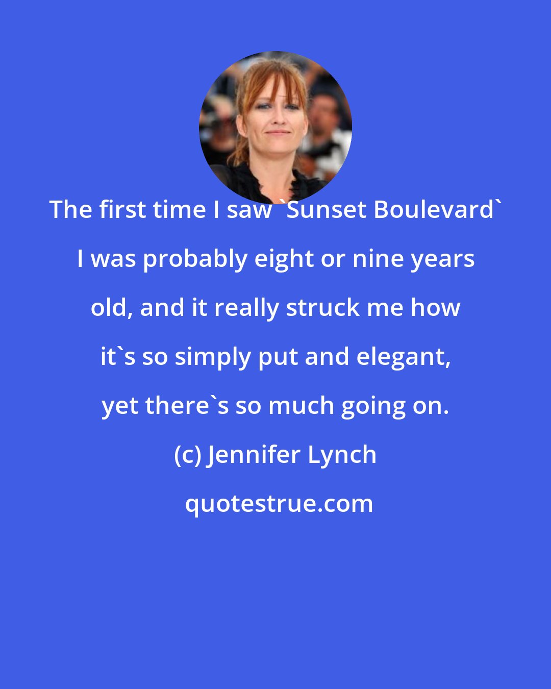 Jennifer Lynch: The first time I saw 'Sunset Boulevard' I was probably eight or nine years old, and it really struck me how it's so simply put and elegant, yet there's so much going on.