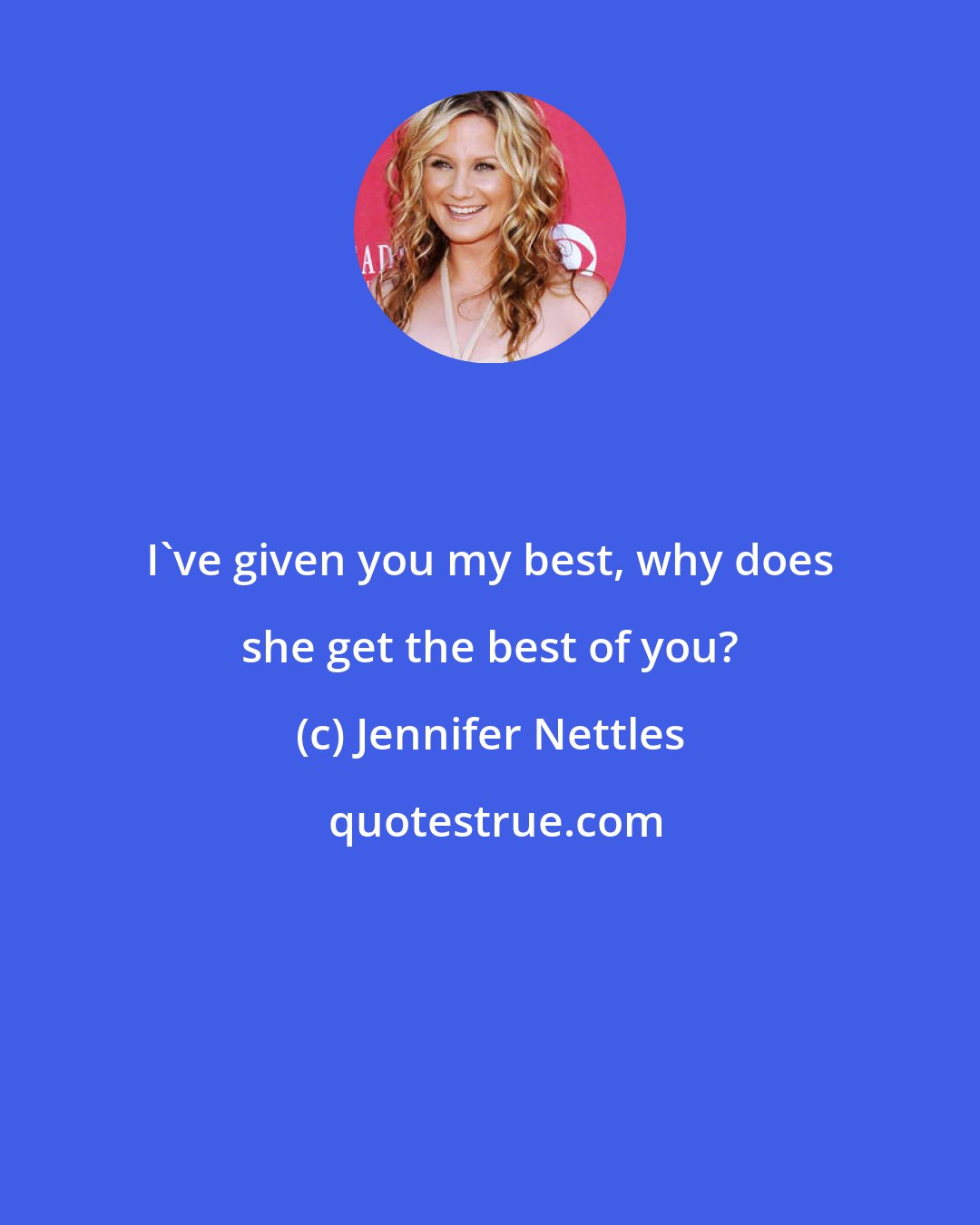 Jennifer Nettles: I've given you my best, why does she get the best of you?