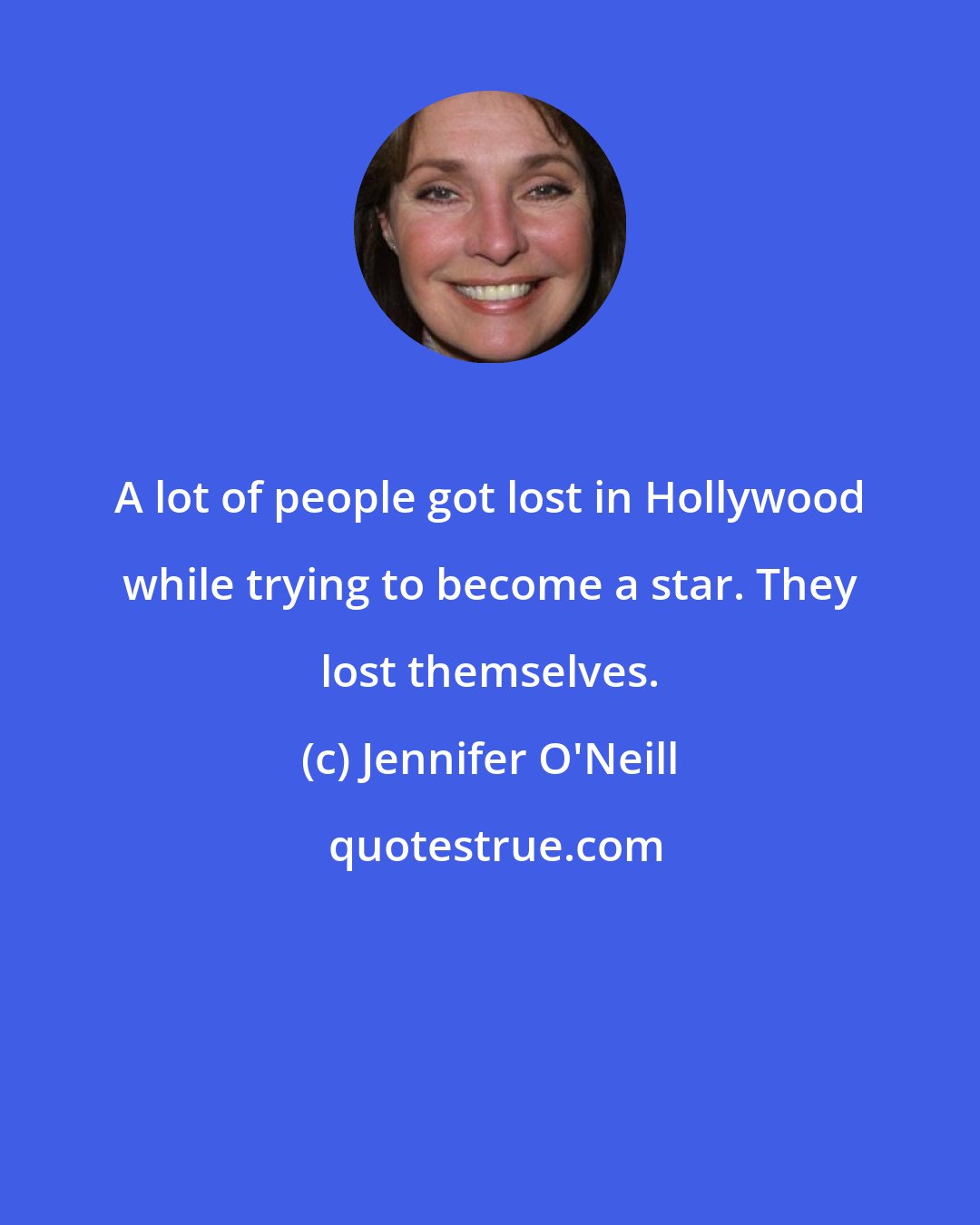 Jennifer O'Neill: A lot of people got lost in Hollywood while trying to become a star. They lost themselves.