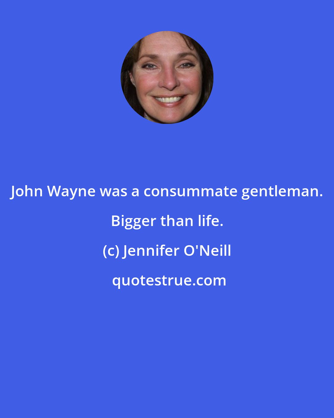 Jennifer O'Neill: John Wayne was a consummate gentleman. Bigger than life.