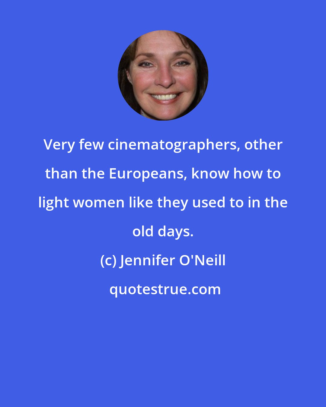 Jennifer O'Neill: Very few cinematographers, other than the Europeans, know how to light women like they used to in the old days.