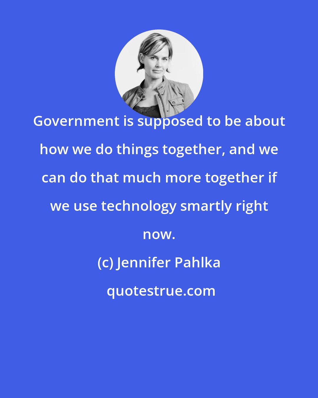 Jennifer Pahlka: Government is supposed to be about how we do things together, and we can do that much more together if we use technology smartly right now.